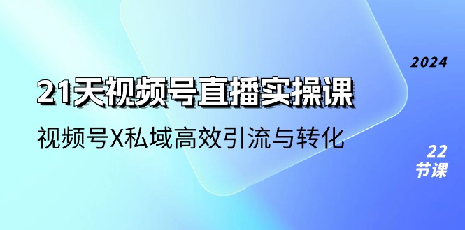 1718458214598125.jpg 21天-视频号直播实操课,视频号X私域高效引流与转化(22节课)