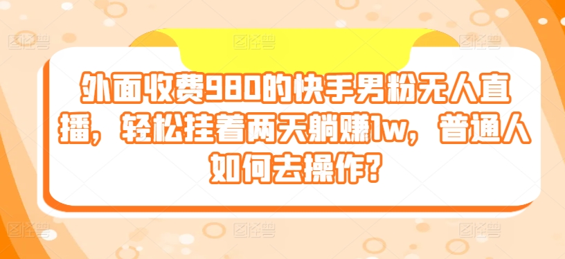 1718460492553004.jpg 外面收费980的快手男粉无人直播,轻松挂着两天躺赚1w,普通人如何去操作?