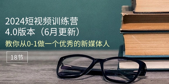 1718640276435653.jpg 2024短视频训练营-6月4.0版本:教你从0-1做一个优秀的新媒体人(18节)