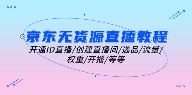 1718641026458263.jpg 京东无货源直播教程:开通ID直播/创建直播间/选品/流量/权重/开播/等等