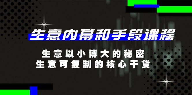1718993918939950.jpg 生意 内幕和手段课程,生意以小博大的秘密,生意可复制的核心干货-20节