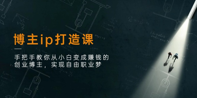 1719162021728388.jpg 博主ip打造课:手把手教你从小白变成赚钱的创业博主,实现自由职业梦