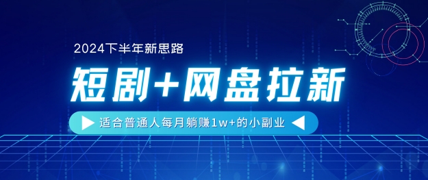 1719163905215601.jpg 【2024下半年新思路】短剧+网盘拉新,适合普通人每月躺赚1w+的小副业