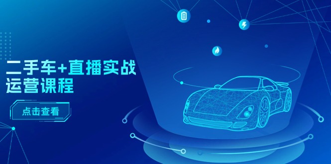 1719249240228288.jpg 二手车+直播实战运营课程:直播推荐/短视频推荐/千川投放/直播全流程