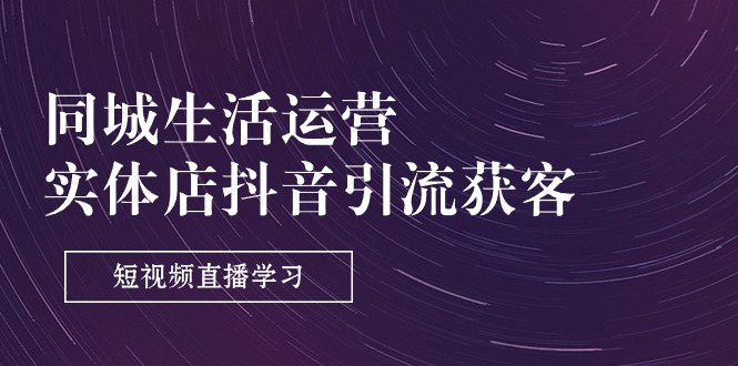 1719249502313495.jpg 同城生活运营-实体店抖音引流获客:短视频直播学习(9节课)