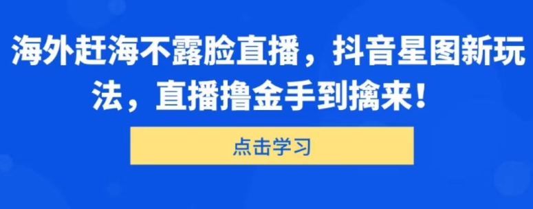 1717526347146967.jpg 海外赶海不露脸直播,抖音星图新玩法,直播撸金手到擒来