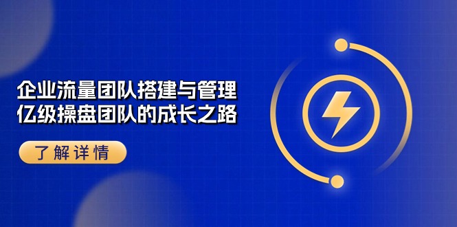 1717692115116771.jpg 企业 流量团队-搭建与管理,亿级 操盘团队的成长之路(28节课)