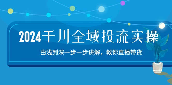1717766582473732.jpg 2024千川-全域投流精品实操:由谈到深一步一步讲解,教你直播带货-15节