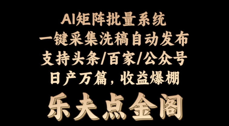 矩阵批量软件系统,日产1-3万篇,全程自动化操作,自动生成图文发布