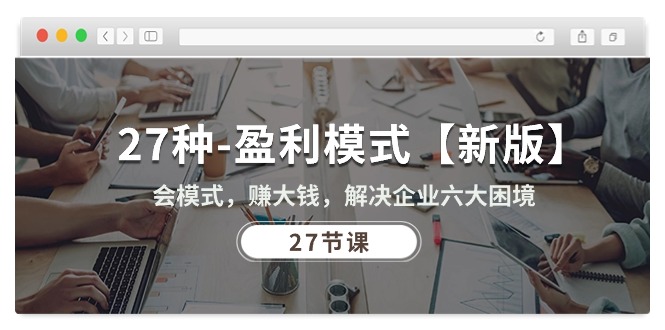 1717324073695630.jpg 27种-盈利模式【新版】会模式,赚大钱,解决企业六大困境 (27节课)