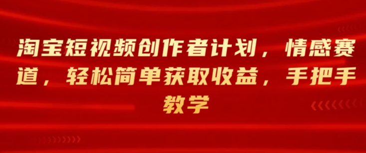 1718292900829243.jpg 淘宝短视频创作者计划,情感赛道,轻松简单获取收益,手把手教学
