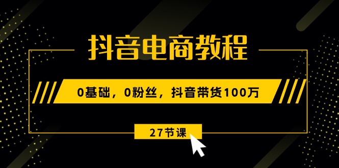 1718295413209812.jpg 抖音电商教程:0基础,0粉丝,抖音带货100万(27节视频课)