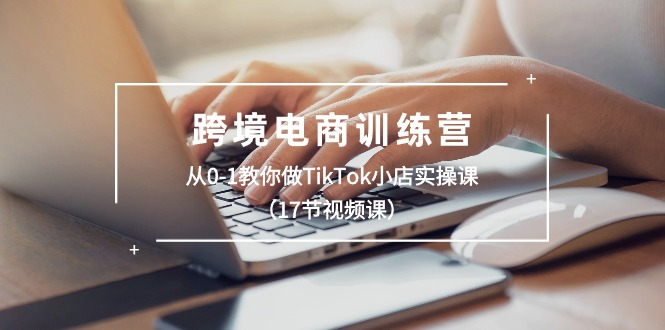 1718296009982143.jpg 跨境电商训练营:从0-1教你做TikTok小店实操课(17节视频课)