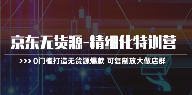 1720016662563537.png 京东无货源-精细化特训营,0门槛打造无货源爆款 可复制放大做店群