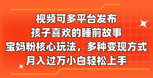 1720114376448969.jpg 视频可多平台发布,孩子喜欢的睡前故事,宝妈粉核心玩法,多种变现方式