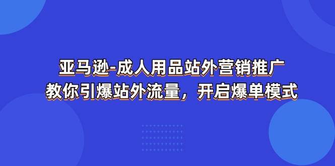 1720459157416082.jpg 亚马逊-成人用品 站外营销推广 教你引爆站外流量,开启爆单模式