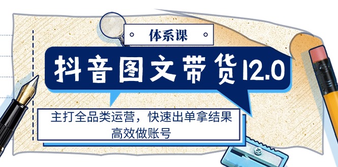 1719768420523353.jpg 抖音图文带货12.0体系课,主打全品类运营,快速出单拿结果,高效做账号