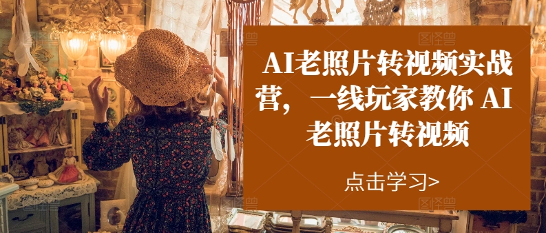 1720794098839821.jpg AI老照片转视频实操训练营,一线玩家教你AI老照片转视频