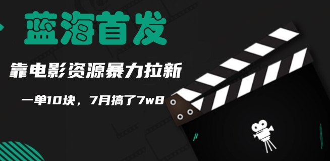蓝海首发,靠电影资源暴力拉新,一单10块,7月搞了7w8