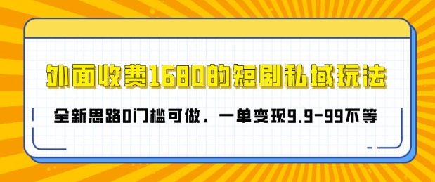 外面收费1680的短剧私域玩法,全新思路0门槛可做,一单变现9.9-99不等