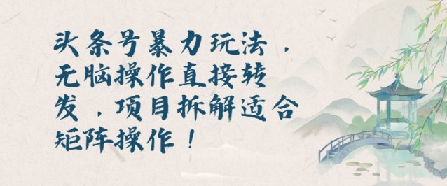 头条号暴力玩法,无脑操作直接转发,项目拆解适合矩阵操作!