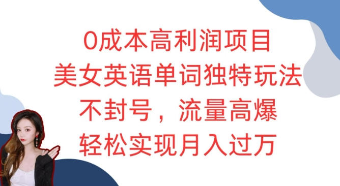 0成本高利润项目,美女英语单词独特玩法,不封号,流量高爆,轻松实现月入过W