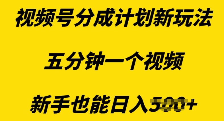 视频号分成计划新玩法,五分钟一个视频,新手也能日入多张