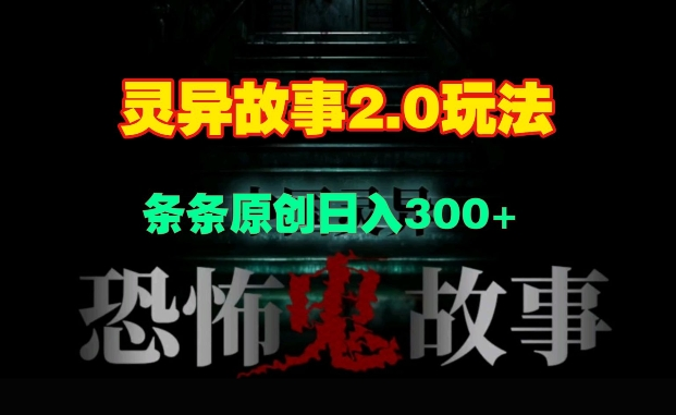 灵异故事2.0玩法,几分钟一天视频,条条原创日入3张