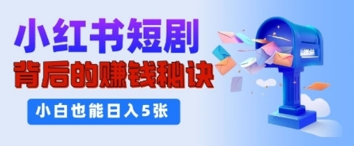 小红书短剧背后的挣钱秘诀,小白也能日入多张