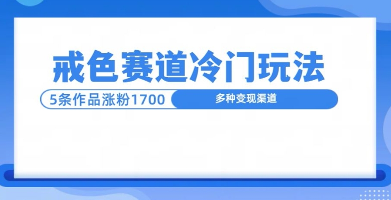 新号5条作品涨粉1600+,戒色赛道冷门玩法,教程送你