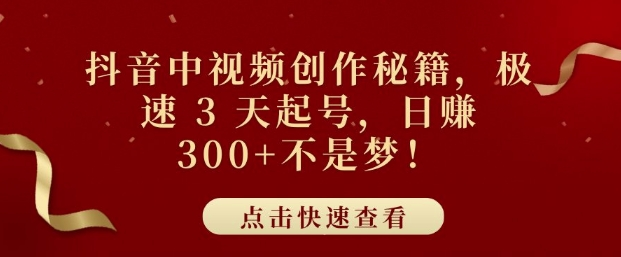 抖音中视频创作秘籍,极速 3 天起号,日入3张+不是梦