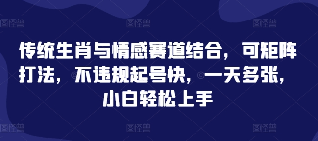 传统生肖与情感赛道结合,可矩阵打法,不违规起号快,一天多张,小白轻松上手