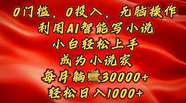 0门槛,0投入,无脑操作,利用AI智能写小说,小白轻松上手,成为小说家,轻松日入多张