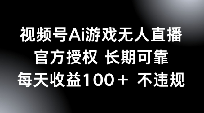 视频号AI游戏无人直播,官方授权 长期可靠,每天收益100+不违规